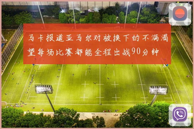 马卡报道亚马尔对被换下的不满渴望每场比赛都能全程出战90分钟