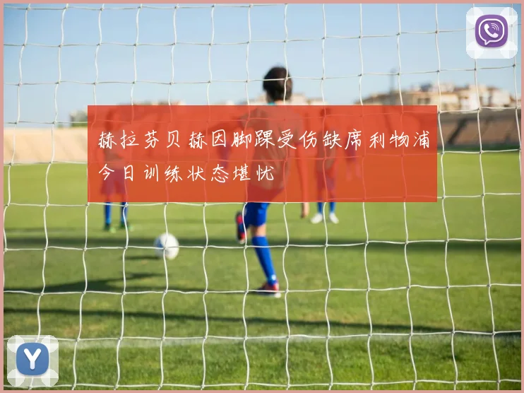 赫拉芬贝赫因脚踝受伤缺席利物浦今日训练状态堪忧