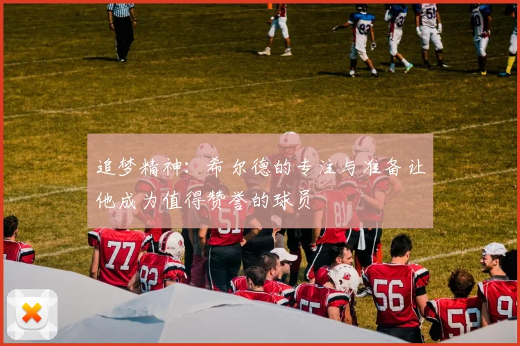 追梦精神：希尔德的专注与准备让他成为值得赞誉的球员