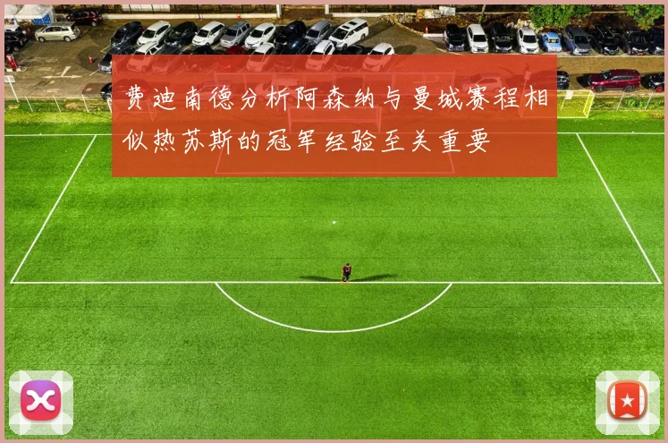 费迪南德分析阿森纳与曼城赛程相似热苏斯的冠军经验至关重要