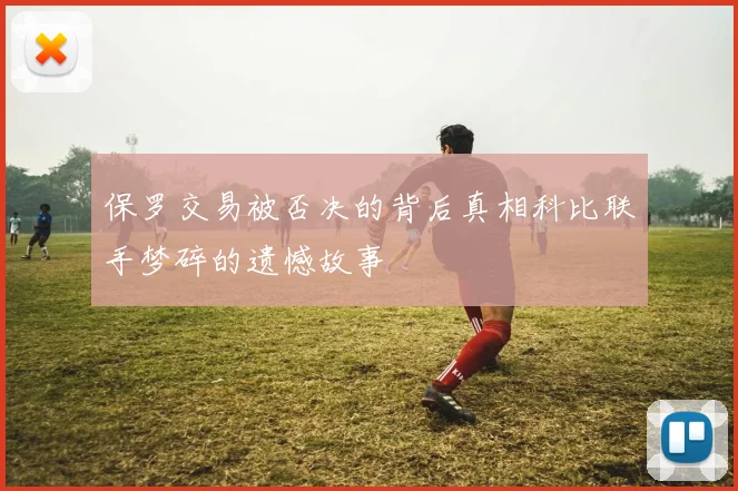 保罗交易被否决的背后真相科比联手梦碎的遗憾故事