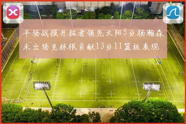 半场战报开拓者领先太阳5分杨瀚森未出场克林根贡献13分11篮板表现出色