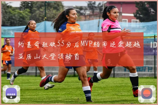 约基奇狂砍55分后MVP赔率逆袭超越亚历山大登顶榜首
