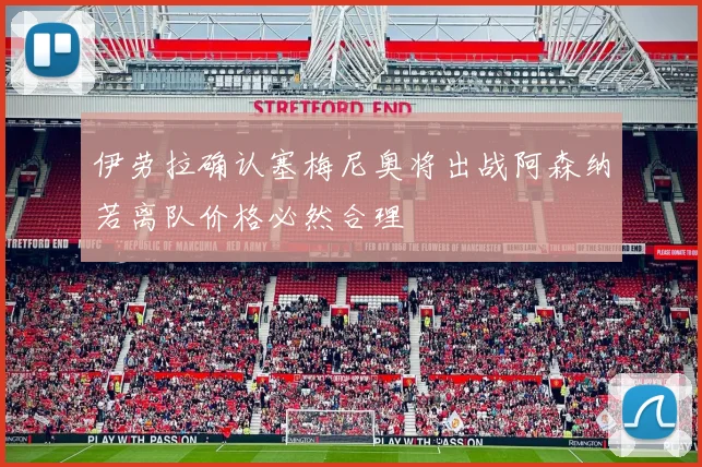伊劳拉确认塞梅尼奥将出战阿森纳若离队价格必然合理