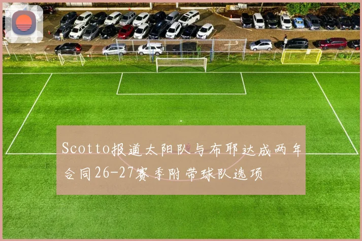 Scotto报道太阳队与布耶达成两年合同26-27赛季附带球队选项