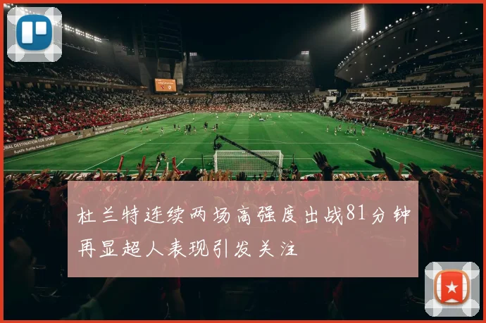 杜兰特连续两场高强度出战81分钟再显超人表现引发关注