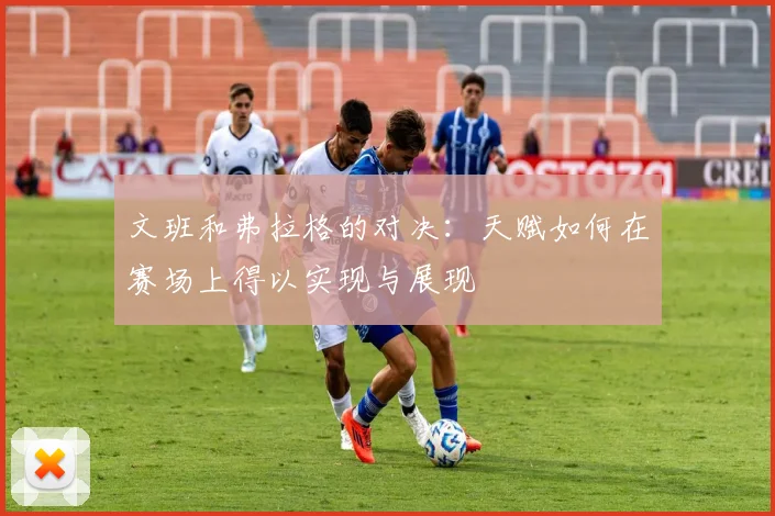 文班和弗拉格的对决：天赋如何在赛场上得以实现与展现