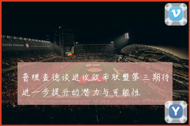 普理查德谈进攻效率联盟第三期待进一步提升的潜力与可能性