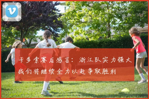 卡多索赛后感言：浙江队实力强大我们将继续全力以赴争取胜利