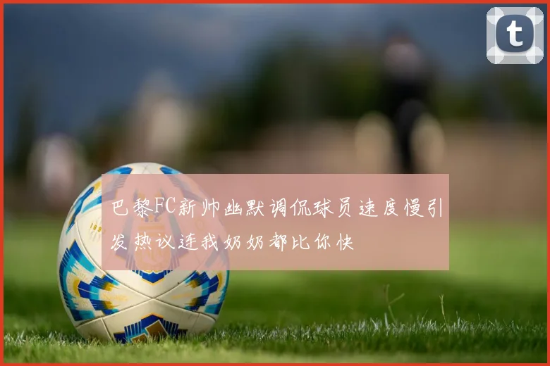 巴黎FC新帅幽默调侃球员速度慢引发热议连我奶奶都比你快