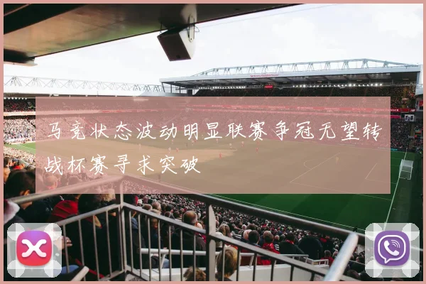 马竞状态波动明显联赛争冠无望转战杯赛寻求突破