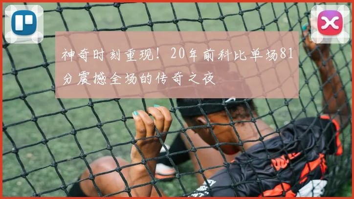 神奇时刻重现！20年前科比单场81分震撼全场的传奇之夜