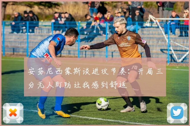 安芬尼西蒙斯谈进攻节奏：开局三分无人盯防让我感到舒适